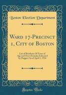 Ward 17-Precinct 1, City of Boston: List of Residents 20 Years of Age and Over (Females Indicated by Dagger) as of April 1, 1934 (Classic Reprint) di Boston Election Department edito da Forgotten Books