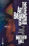 The Art of Breaking Glass di Matthew Hall edito da WARNER BOOKS