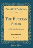The Bucklyn Shaig, Vol. 2 of 2: A Tale of the Last Century (Classic Reprint) di Mrs Alfred Montgomery edito da Forgotten Books