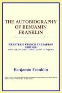 The Autobiography Of Benjamin Franklin (webster's French Thesaurus Edition) di Icon Reference edito da Icon Health