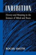 Inhibition: History & Meaning in the Sciences of Mind & Brain di Roger Smith edito da UNIV OF CALIFORNIA PR