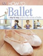 How To...Ballet di DK Publishing, Jane Hackett edito da DK Publishing (Dorling Kindersley)