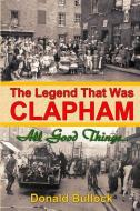 The Legend That Was Clapham: All Good Things... di Bullock Donald Frederick Wheatley edito da Wheatley Press