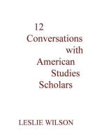 12 Conversations with American Studies Scholars di Leslie Wilson edito da PR AMERICANA