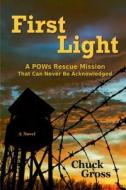 First Light: A POWs Rescue Mission That Can Never Be Acknowledge di Chuck Gross edito da Hickory Hill Press