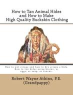 How to Tan Animal Hides and How to Make High Quality Buckskin Clothing di Robert Wayne Atkins P. E. edito da Grandpappy, Incorporated
