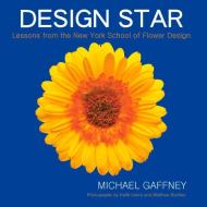 Design Star: Lessons from the New York School of Flower Design di Michael Gaffney edito da FLORA PUB LLC