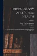 Epidemiology and Public Health: A Text and Reference Book for Physicians, Medical Students and Health Workers; Volume 1 di Victor Clarence Vaughan, Henry Frieze Vaughan edito da LEGARE STREET PR