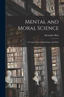 Mental and Moral Science; a Compendium of Psychology and Ethics di Alexander Bain edito da LEGARE STREET PR