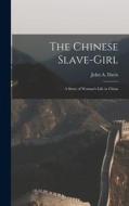 The Chinese Slave-Girl: A Story of Woman's Life in China di John A. Davis edito da LEGARE STREET PR