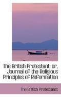 The British Protestant; Or, Journal Of The Religious Principles Of Reformation di The British Protestants edito da Bibliolife