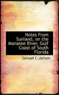Notes From Sunland, On The Manatee River, Gulf Coast Of South Florida di Samuel C Upham edito da Bibliolife
