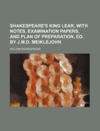 Shakespeare's King Lear, with Notes, Examination Papers, and Plan of Preparation, Ed. by J.M.D. Meiklejohn di William Shakespeare edito da Rarebooksclub.com