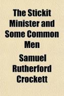 The Stickit Minister And Some Common Men di S. R. Crockett, Samuel Rutherford Crockett edito da General Books Llc