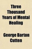 Three Thousand Years Of Mental Healing di George Barton Cutten edito da General Books