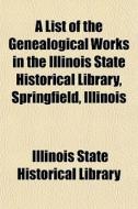 A List Of The Genealogical Works In The di Illinois State Historical Library edito da General Books