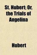 St. Hubert; Or, The Trials Of Angelina di Hubert edito da General Books