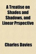 A Treatise On Shades And Shadows, And Li di Charles Davies edito da General Books