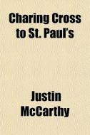 Charing Cross To St. Paul's di Justin Mccarthy edito da General Books
