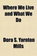 Where We Live And What We Do di Dora S. Yarnton Mills edito da General Books