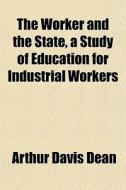 The Worker And The State, A Study Of Edu di Arthur Davis Dean edito da General Books