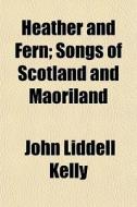 Heather And Fern; Songs Of Scotland And di John Liddell Kelly edito da General Books
