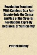 Revelation Examined With Candour, Or, A di Patrick Delany edito da General Books