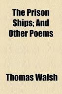 The Prison Ships; And Other Poems di Thomas Walsh edito da General Books Llc