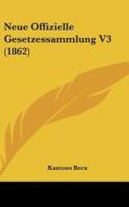 Neue Offizielle Gesetzessammlung V3 (1862) di Kantons Bern edito da Kessinger Publishing