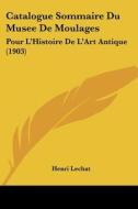 Catalogue Sommaire Du Musee de Moulages: Pour L'Histoire de L'Art Antique (1903) di Henri Lechat edito da Kessinger Publishing