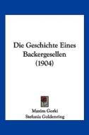 Die Geschichte Eines Backergesellen (1904) di Maxim Gorki, Stefania Goldenring edito da Kessinger Publishing