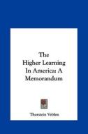 The Higher Learning in America: A Memorandum di Thorstein Veblen edito da Kessinger Publishing