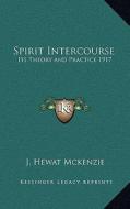 Spirit Intercourse: Its Theory and Practice 1917 di J. Hewat McKenzie edito da Kessinger Publishing