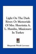 Light on the Dark River: Or Memorials of Mrs. Henrietta A. L. Hamlin, Missionary in Turkey di Margarette Woods Lawrence edito da Kessinger Publishing