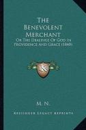 The Benevolent Merchant: Or the Dealings of God in Providence and Grace (1840) di M. N. edito da Kessinger Publishing