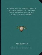 A Transcript of the Records of the Proceedings of the First Parish and Congregational Society, in Berlin (1848) di Asa Sawyer edito da Kessinger Publishing