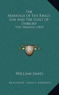 The Marriage of the King's Son and the Guilt of Unbelief: Two Sermons (1869) di William James edito da Kessinger Publishing