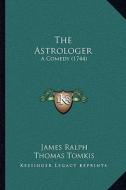 The Astrologer: A Comedy (1744) di James Ralph, Thomas Tomkis edito da Kessinger Publishing