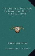 Histoire de La Sculpture En Languedoc Du XII-XIII Siecle (1902) di Albert Marignan edito da Kessinger Publishing
