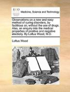 Observations On A New And Easy Method Of Curing Disorders, By Factitious Air, Without The Use Of Drugs. Also, An Enquiry Into The Medical Properties O di Loftus Wood edito da Gale Ecco, Print Editions