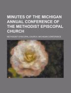 Minutes of the Michigan Annual Conference of the Methodist Episcopal Church di Methodist Episcopal Conference edito da Rarebooksclub.com