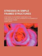 Stresses in Simple Framed Structures; A Text Book to Accompany Exercises in the Computation of the Axial Stresses in the Members of Load-Bearing Frame di Albert Smith edito da Rarebooksclub.com