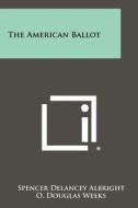 The American Ballot di Spencer Delancey Albright edito da Literary Licensing, LLC