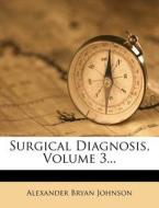 Surgical Diagnosis, Volume 3... di Alexander Bryan Johnson edito da Nabu Press