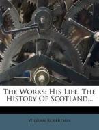 The Works: His Life. the History of Scotland... di William Robertson edito da Nabu Press