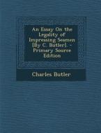 Essay on the Legality of Impressing Seamen [By C. Butler]. di Charles Butler edito da Nabu Press