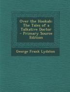 Over the Hookah: The Tales of a Talkative Doctor di George Frank Lydston edito da Nabu Press