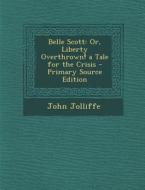 Belle Scott: Or, Liberty Overthrown! a Tale for the Crisis di John Jolliffe edito da Nabu Press
