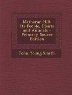 Matheran Hill: Its People, Plants and Animals di John Young Smith edito da Nabu Press