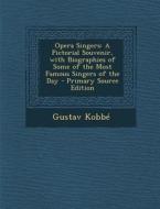Opera Singers: A Pictorial Souvenir, with Biographies of Some of the Most Famous Singers of the Day - Primary Source Edition di Gustav Kobbe edito da Nabu Press